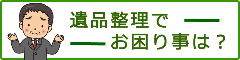 遺品整理で困りごとは？